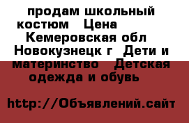 продам школьный костюм › Цена ­ 1 000 - Кемеровская обл., Новокузнецк г. Дети и материнство » Детская одежда и обувь   
